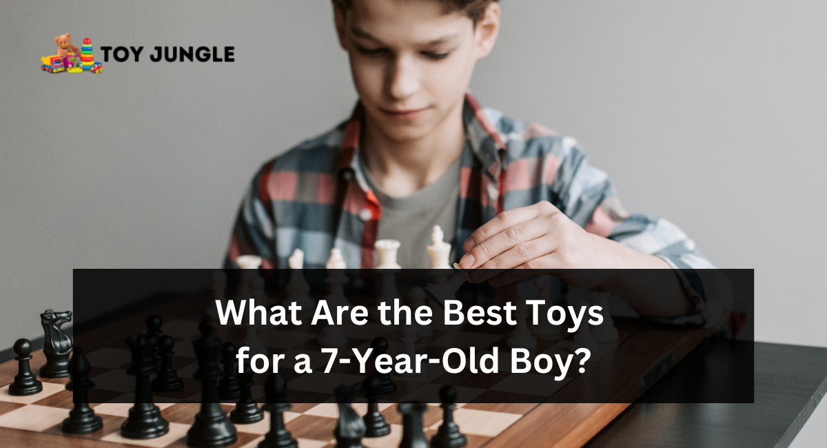 What Are the Best Toys for a 7-Year-Old Boy?