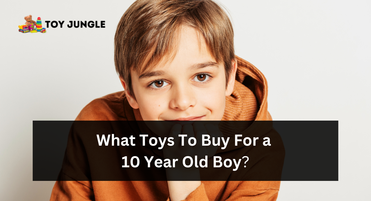What Toys To Buy For A 10 Year Old Boy