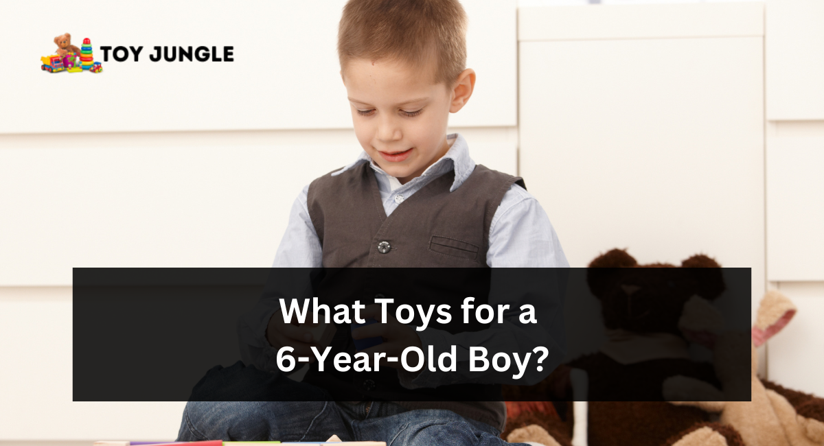 What Toys for a 6-Year-Old Boy?